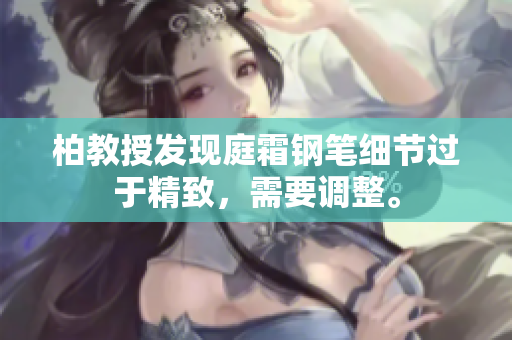 柏教授发现庭霜钢笔细节过于精致，需要调整。