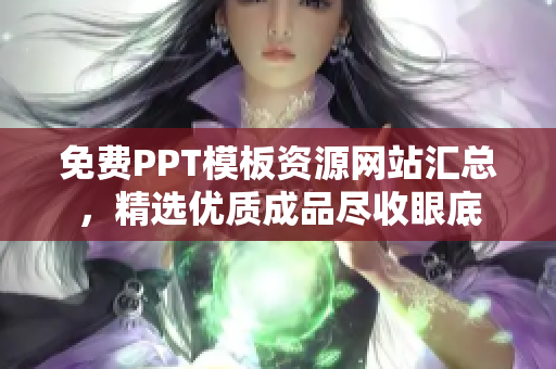 免费PPT模板资源网站汇总，精选优质成品尽收眼底
