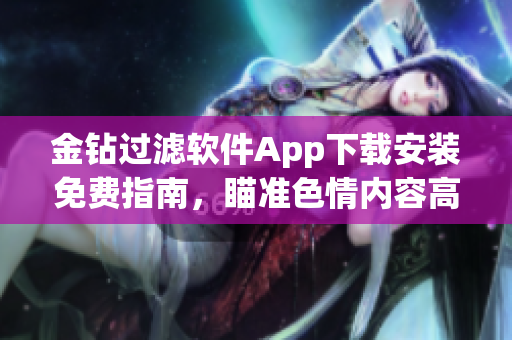 金钻过滤软件App下载安装免费指南，瞄准色情内容高效拦截
