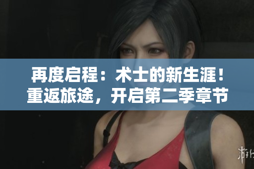 再度启程：术士的新生涯！重返旅途，开启第二季章节。