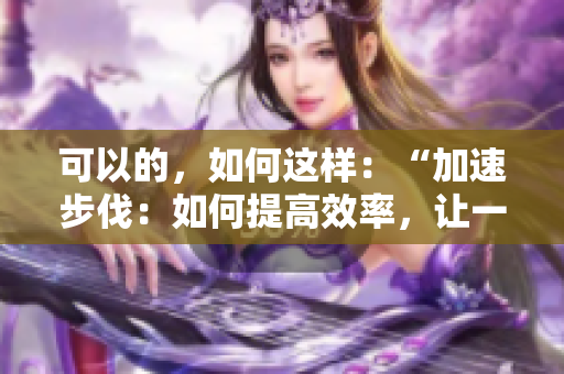 可以的，如何这样：“加速步伐：如何提高效率，让一切更迅捷”