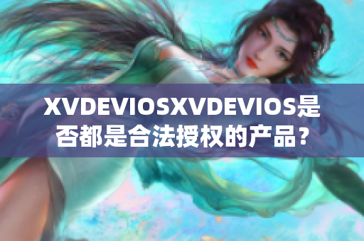 XVDEVIOSXVDEVIOS是否都是合法授权的产品？