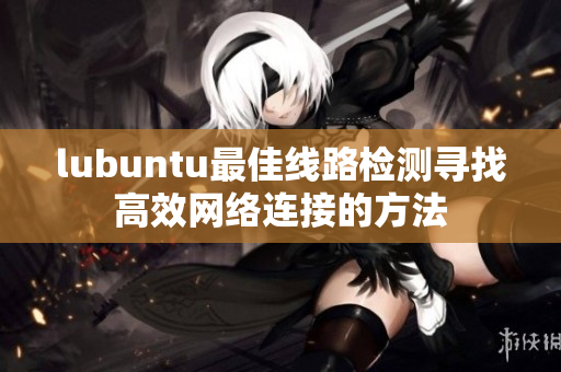 lubuntu最佳线路检测寻找高效网络连接的方法