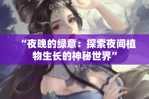 “夜晚的绿意：探索夜间植物生长的神秘世界”