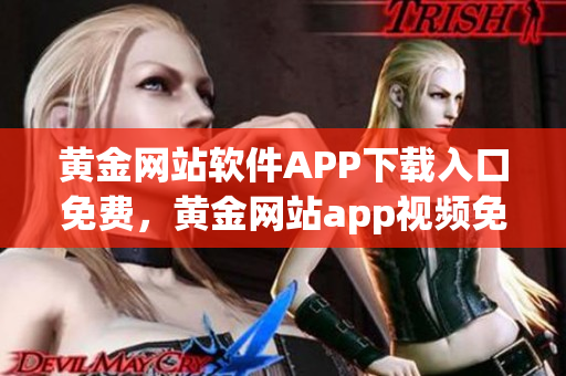 黄金网站软件APP下载入口免费，黄金网站app视频免费下载，黄金网站app视频大全，黄金网站APP视频播放画质选择，黄金网站app软件下载大全，黄金网站app软件下载安装免费版995