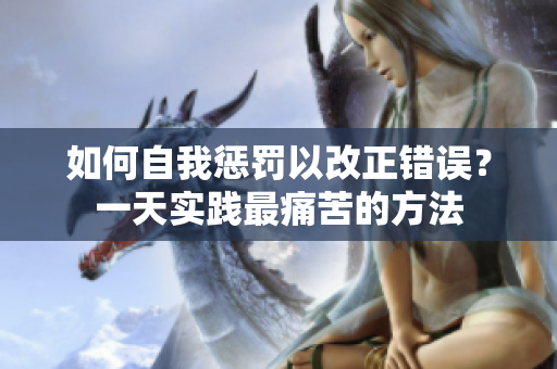 如何自我惩罚以改正错误？一天实践最痛苦的方法