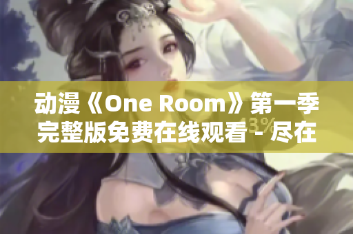 动漫《One Room》第一季完整版免费在线观看 - 尽在这里