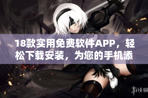 18款实用免费软件APP，轻松下载安装，为您的手机添加更多功能