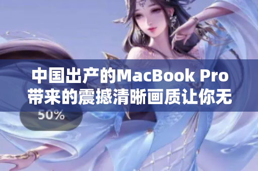 中国出产的MacBook Pro带来的震撼清晰画质让你无法抗拒