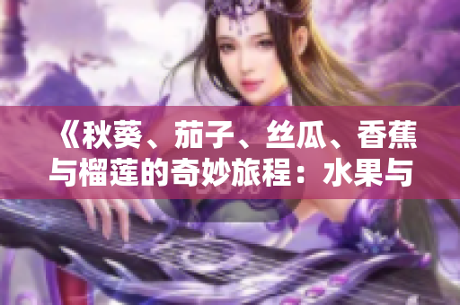 《秋葵、茄子、丝瓜、香蕉与榴莲的奇妙旅程：水果与蔬菜的多样性故事》