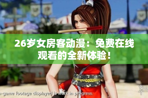26岁女房客动漫：免费在线观看的全新体验！