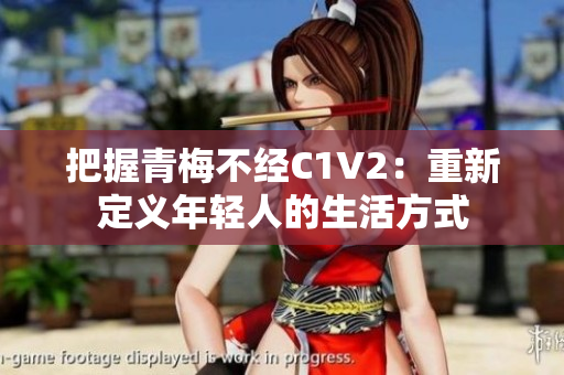 把握青梅不经C1V2：重新定义年轻人的生活方式