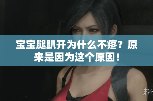 宝宝腿趴开为什么不疼？原来是因为这个原因！