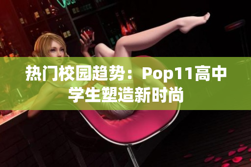 热门校园趋势：Pop11高中学生塑造新时尚