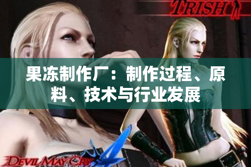 果冻制作厂：制作过程、原料、技术与行业发展