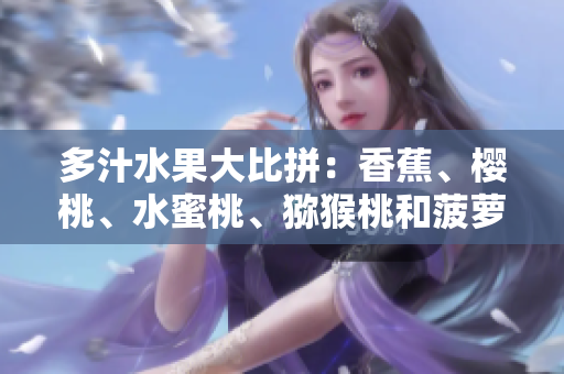 多汁水果大比拼：香蕉、樱桃、水蜜桃、猕猴桃和菠萝，哪个更让你心动？