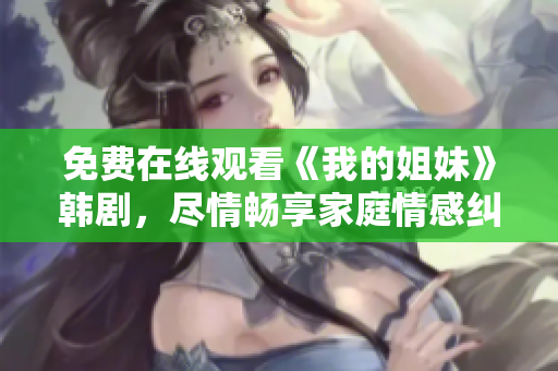 免费在线观看《我的姐妹》韩剧，尽情畅享家庭情感纠葛。