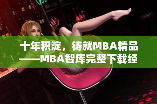十年积淀，铸就MBA精品——MBA智库完整下载经验分享