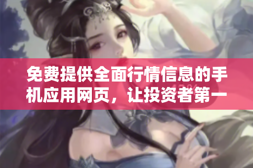 免费提供全面行情信息的手机应用网页，让投资者第一时间获取最新股市动态