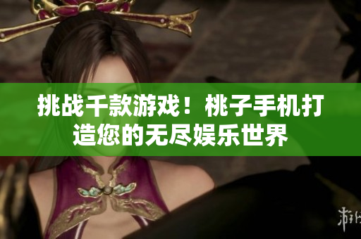 挑战千款游戏！桃子手机打造您的无尽娱乐世界