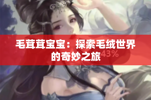 毛茸茸宝宝：探索毛绒世界的奇妙之旅