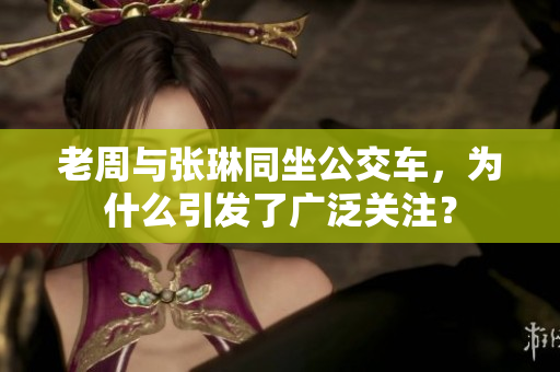 老周与张琳同坐公交车，为什么引发了广泛关注？