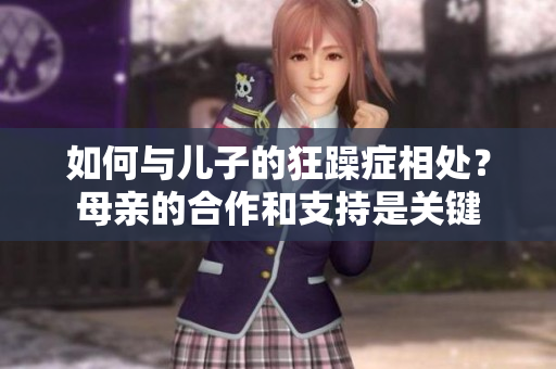 如何与儿子的狂躁症相处？母亲的合作和支持是关键