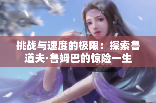 挑战与速度的极限：探索鲁道夫·鲁姆巴的惊险一生