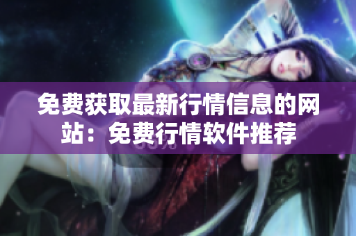 免费获取最新行情信息的网站：免费行情软件推荐