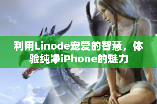 利用Linode宠爱的智慧，体验纯净iPhone的魅力