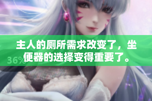 主人的厕所需求改变了，坐便器的选择变得重要了。