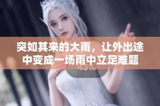 突如其来的大雨，让外出途中变成一场雨中立足难题