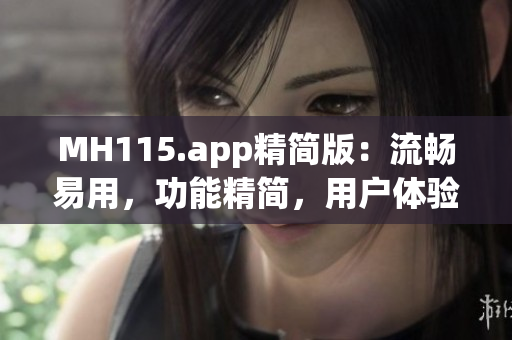 MH115.app精简版：流畅易用，功能精简，用户体验升级