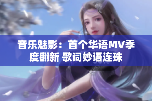 音乐魅影：首个华语MV季度翻新 歌词妙语连珠