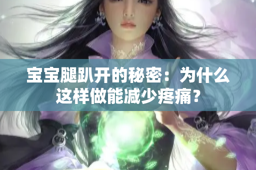宝宝腿趴开的秘密：为什么这样做能减少疼痛？