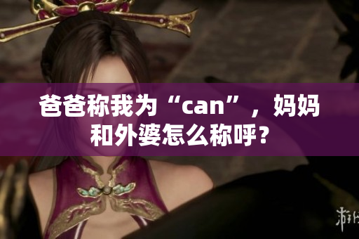 爸爸称我为“can”，妈妈和外婆怎么称呼？