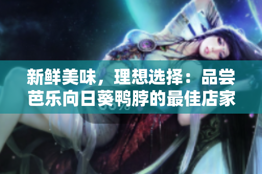 新鲜美味，理想选择：品尝芭乐向日葵鸭脖的最佳店家