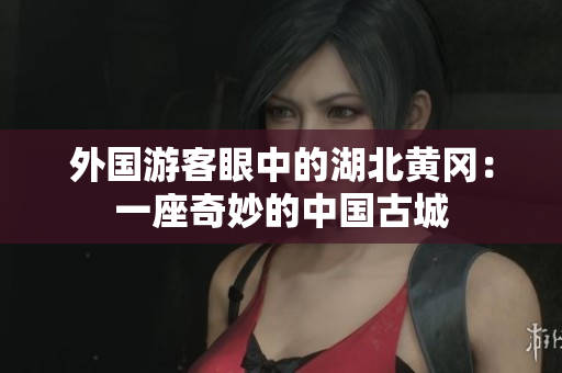 外国游客眼中的湖北黄冈：一座奇妙的中国古城