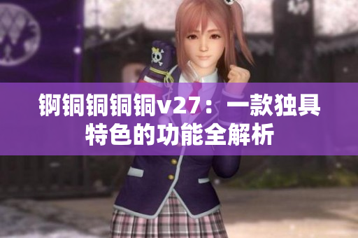 锕铜铜铜铜v27：一款独具特色的功能全解析