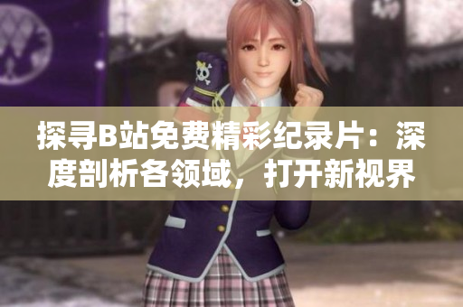 探寻B站免费精彩纪录片：深度剖析各领域，打开新视界