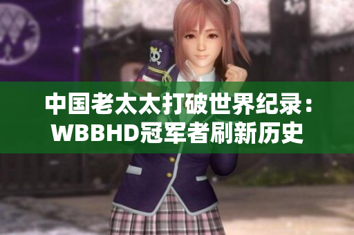 中国老太太打破世界纪录：WBBHD冠军者刷新历史