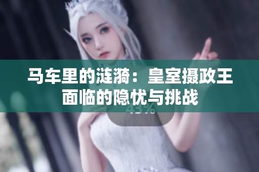 马车里的涟漪：皇室摄政王面临的隐忧与挑战