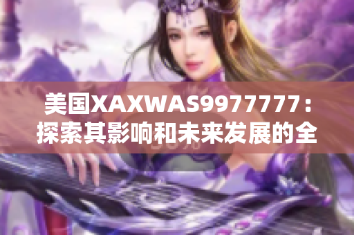 美国XAXWAS9977777：探索其影响和未来发展的全面分析