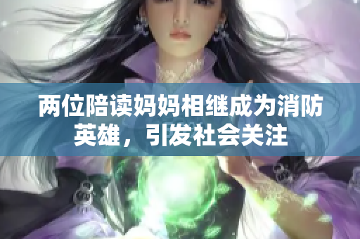两位陪读妈妈相继成为消防英雄，引发社会关注