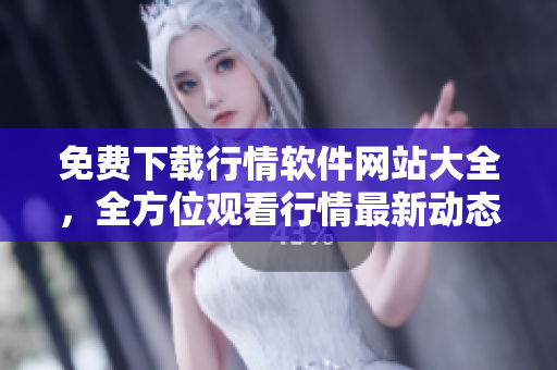免费下载行情软件网站大全，全方位观看行情最新动态