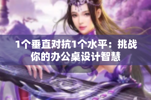 1个垂直对抗1个水平：挑战你的办公桌设计智慧