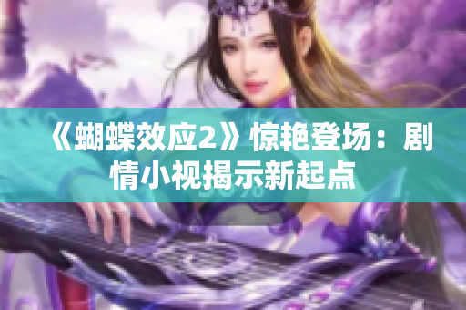 《蝴蝶效应2》惊艳登场：剧情小视揭示新起点