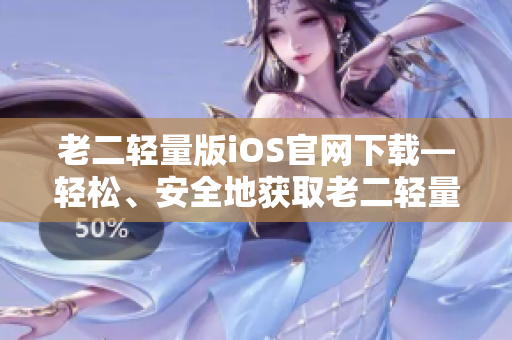 老二轻量版iOS官网下载—轻松、安全地获取老二轻量版iOS版本