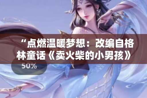 “点燃温暖梦想：改编自格林童话《卖火柴的小男孩》的动人故事”
