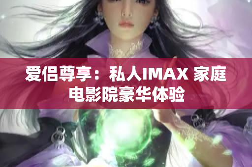 爱侣尊享：私人IMAX 家庭电影院豪华体验